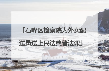 石峰区检察院为外卖配送员送上民法典普法课