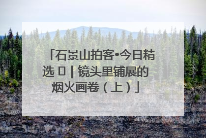 石景山拍客•今日精选 ㉓｜镜头里铺展的烟火画卷（上）