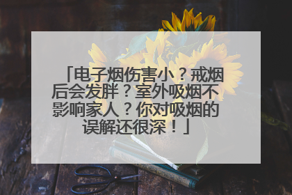 电子烟伤害小？戒烟后会发胖？室外吸烟不影响家人？你对吸烟的误解还很深！