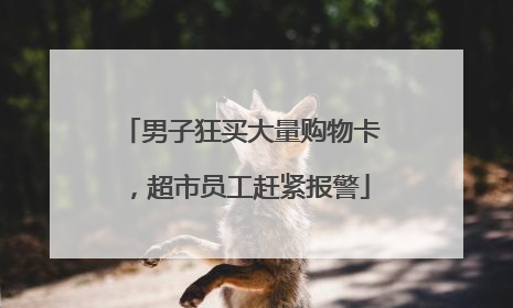 男子狂买大量购物卡，超市员工赶紧报警