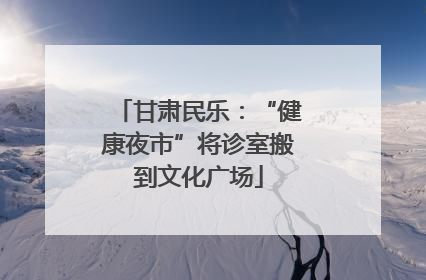 甘肃民乐：“健康夜市”将诊室搬到文化广场