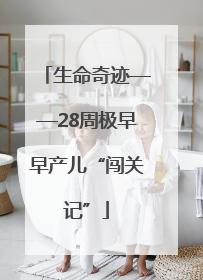 生命奇迹——28周极早早产儿“闯关记”