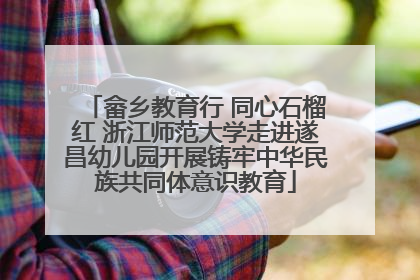 畲乡教育行 同心石榴红 浙江师范大学走进遂昌幼儿园开展铸牢中华民族共同体意识教育