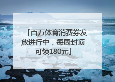 百万体育消费券发放进行中，每周封顶可领180元