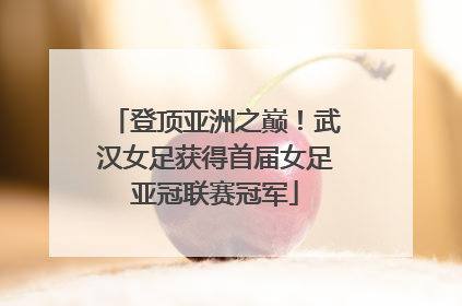 登顶亚洲之巅！武汉女足获得首届女足亚冠联赛冠军