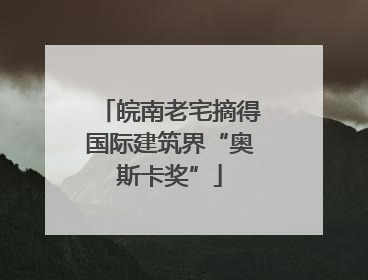 皖南老宅摘得国际建筑界“奥斯卡奖”
