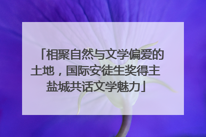 相聚自然与文学偏爱的土地，国际安徒生奖得主盐城共话文学魅力