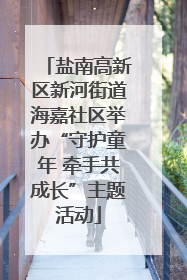 盐南高新区新河街道海嘉社区举办“守护童年 牵手共成长”主题活动