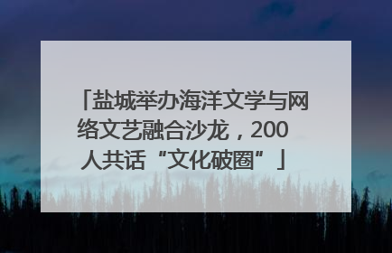 盐城举办海洋文学与网络文艺融合沙龙，200人共话“文化破圈”