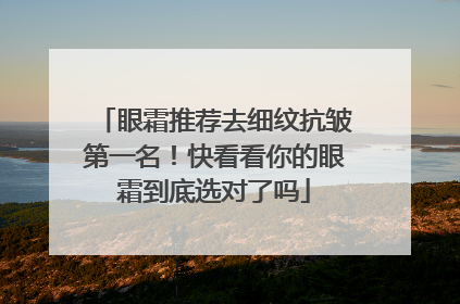 眼霜推荐去细纹抗皱第一名！快看看你的眼霜到底选对了吗