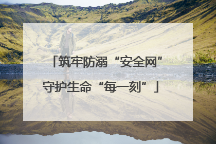 筑牢防溺“安全网”守护生命“每一刻”