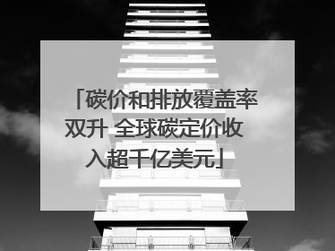 碳价和排放覆盖率双升 全球碳定价收入超千亿美元