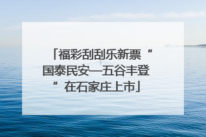 福彩刮刮乐新票“国泰民安—五谷丰登”在石家庄上市
