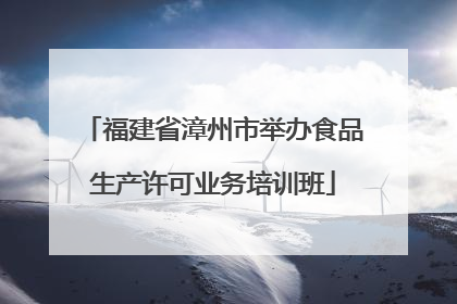 福建省漳州市举办食品生产许可业务培训班
