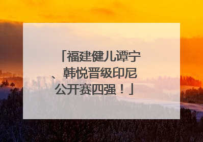 福建健儿谭宁、韩悦晋级印尼公开赛四强！