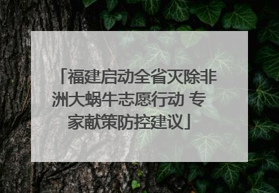 福建启动全省灭除非洲大蜗牛志愿行动 专家献策防控建议