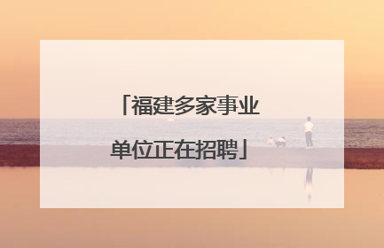福建多家事业单位正在招聘