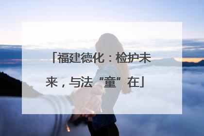 福建德化：检护未来，与法“童”在