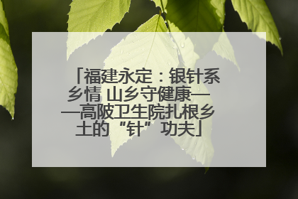 福建永定：银针系乡情 山乡守健康——高陂卫生院扎根乡土的“针”功夫