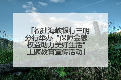 福建海峡银行三明分行举办“保障金融权益助力美好生活”主题教育宣传活动