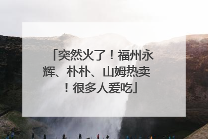 突然火了！福州永辉、朴朴、山姆热卖！很多人爱吃