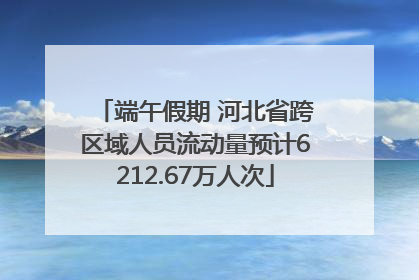 端午假期 河北省跨区域人员流动量预计6212.67万人次