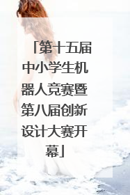 第十五届中小学生机器人竞赛暨第八届创新设计大赛开幕