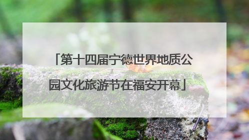 第十四届宁德世界地质公园文化旅游节在福安开幕