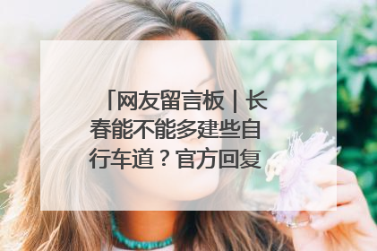 网友留言板｜长春能不能多建些自行车道？官方回复：在建了在建了