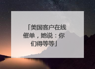 美国客户在线催单，她说：你们得等等
