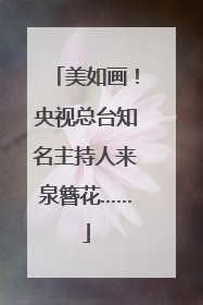 美如画！央视总台知名主持人来泉簪花……