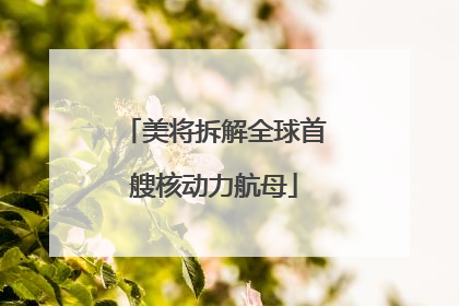 美将拆解全球首艘核动力航母