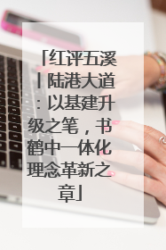 红评五溪丨陆港大道：以基建升级之笔，书鹤中一体化理念革新之章