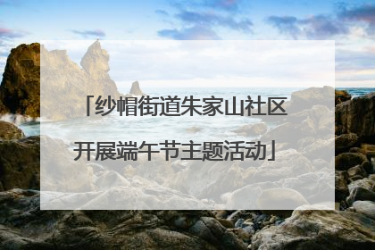 纱帽街道朱家山社区开展端午节主题活动