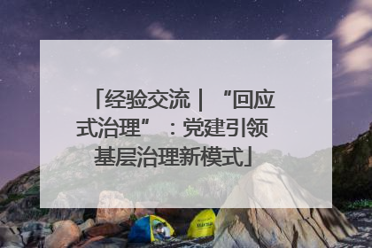 经验交流｜“回应式治理”：党建引领基层治理新模式