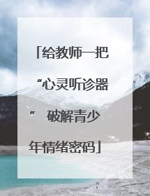 给教师一把“心灵听诊器” 破解青少年情绪密码