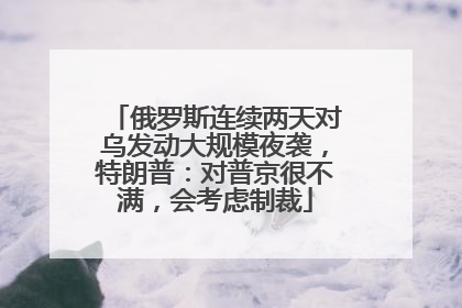 俄罗斯连续两天对乌发动大规模夜袭，特朗普：对普京很不满，会考虑制裁