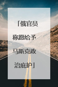 俄官员称愿给予马斯克政治庇护