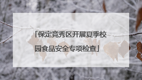 保定竞秀区开展夏季校园食品安全专项检查