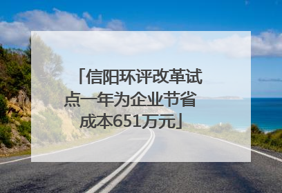 信阳环评改革试点一年为企业节省成本651万元