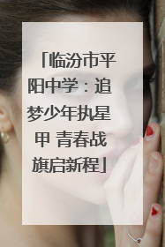 临汾市平阳中学：追梦少年执星甲 青春战旗启新程