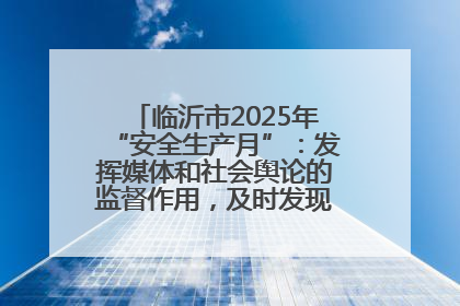 临沂市2025年“安全生产月”：发挥媒体和社会舆论的监督作用，及时发现并消除安全隐患