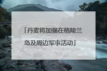 丹麦将加强在格陵兰岛及周边军事活动