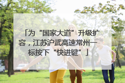 为“国家大道”升级扩容，江苏沪武高速常州一标按下“快进键”