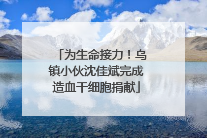 为生命接力！乌镇小伙沈佳斌完成造血干细胞捐献
