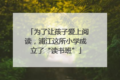 为了让孩子爱上阅读，浦江这所小学成立了“读书班”