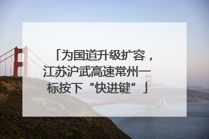 为国道升级扩容，江苏沪武高速常州一标按下“快进键”