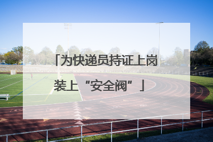 为快递员持证上岗装上“安全阀”