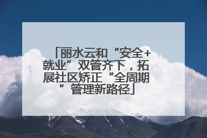 丽水云和“安全+就业”双管齐下，拓展社区矫正“全周期”管理新路径