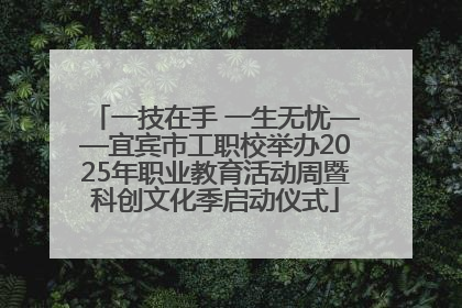 一技在手 一生无忧——宜宾市工职校举办2025年职业教育活动周暨科创文化季启动仪式